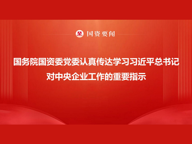 国务院国资委党委认真传达学习习近平总书记对中央企业工作的重要指示 牢记嘱托勇担使命 以国资央企高质量发展为中国式现代化建设贡献更大力量